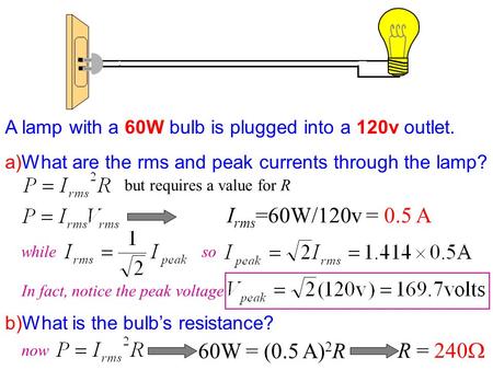 A lamp with a 60W bulb is plugged into a 120v outlet. a)What are the rms and peak currents through the lamp? b)What is the bulb’s resistance? but requires.