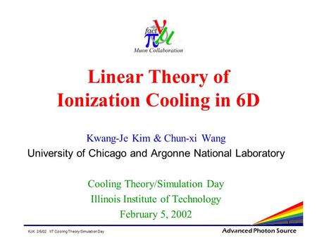 KJK 2/5/02 IIT Cooling Theory/Simulation Day Advanced Photon Source 1 Linear Theory of Ionization Cooling in 6D Kwang-Je Kim & Chun-xi Wang University.