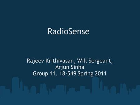 RadioSense Rajeev Krithivasan, Will Sergeant, Arjun Sinha Group 11, 18-549 Spring 2011.