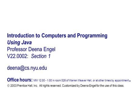 Introduction to Computers and Programming Using Java Professor Deena Engel V22.0002: Section 1 Office hours: MW 12:00 - 1:00 in room.