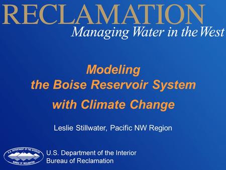 Modeling the Boise Reservoir System with Climate Change Leslie Stillwater, Pacific NW Region.