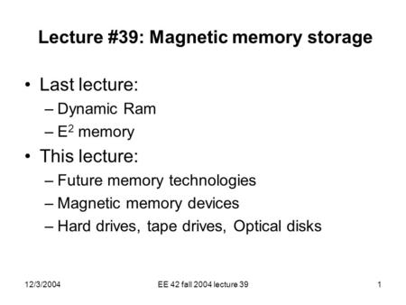 12/3/2004EE 42 fall 2004 lecture 391 Lecture #39: Magnetic memory storage Last lecture: –Dynamic Ram –E 2 memory This lecture: –Future memory technologies.
