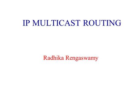 IP MULTICAST ROUTING Radhika Rengaswamy. 2 OUTLINE What is Multicasting? IP Multicast Addressing IGMP Multicast Forwarding Algorithms –Simple, Source-Based.