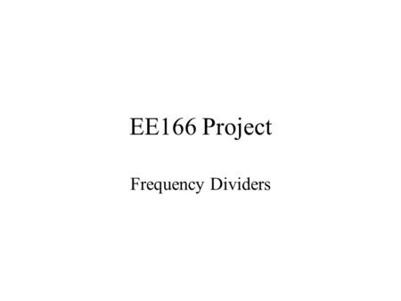 EE166 Project Frequency Dividers. Group Members Hengky Chandrahalim Toai Nguyen Mike Tjuatja.