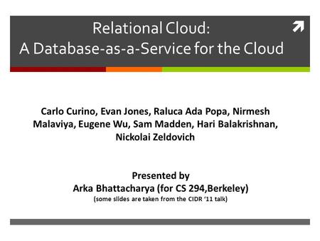  Relational Cloud: A Database-as-a-Service for the Cloud Carlo Curino, Evan Jones, Raluca Ada Popa, Nirmesh Malaviya, Eugene Wu, Sam Madden, Hari Balakrishnan,