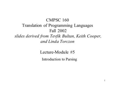 1 CMPSC 160 Translation of Programming Languages Fall 2002 slides derived from Tevfik Bultan, Keith Cooper, and Linda Torczon Lecture-Module #5 Introduction.