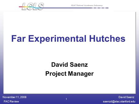 David Saenz FAC November 11, 2008 SLAC National Accelerator Laboratory 1 Far Experimental Hutches David Saenz Project Manager.