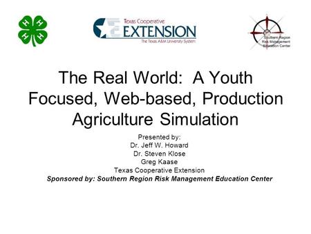 The Real World: A Youth Focused, Web-based, Production Agriculture Simulation Presented by: Dr. Jeff W. Howard Dr. Steven Klose Greg Kaase Texas Cooperative.