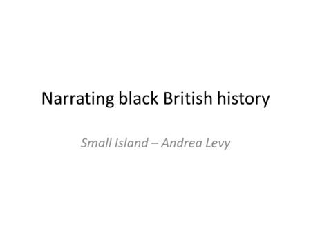Narrating black British history Small Island – Andrea Levy.