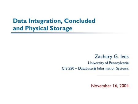 Data Integration, Concluded and Physical Storage Zachary G. Ives University of Pennsylvania CIS 550 – Database & Information Systems November 16, 2004.