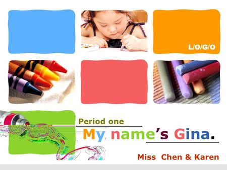 My name’s Gina. Period one Miss Chen & Karen.