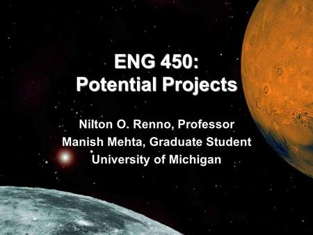ENG 450: Potential Projects Nilton O. Renno, Professor Manish Mehta, Graduate Student University of Michigan.
