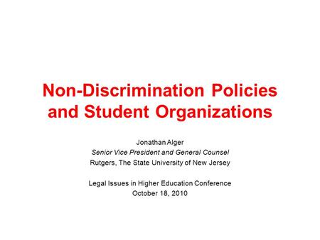Non-Discrimination Policies and Student Organizations Jonathan Alger Senior Vice President and General Counsel Rutgers, The State University of New Jersey.