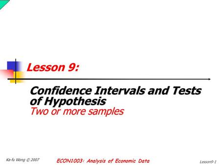 Ka-fu Wong © 2007 ECON1003: Analysis of Economic Data Lesson9-1 Lesson 9: Confidence Intervals and Tests of Hypothesis Two or more samples.