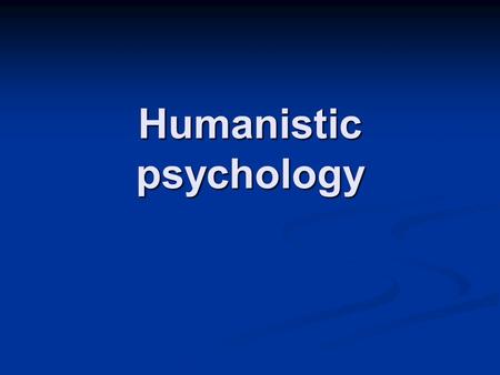 Humanistic psychology. It is known as the third force The first force: Freudian determinism: your behavior is determined by the unconscious The first.