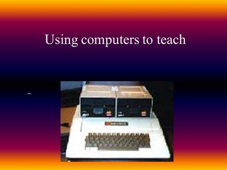 Using computers to teach. Tutor- teaching the student Drill and Practice Programs Tutorial Programs-page turners Simulation Programs Problem solving Programs.