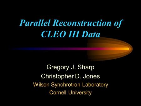 Parallel Reconstruction of CLEO III Data Gregory J. Sharp Christopher D. Jones Wilson Synchrotron Laboratory Cornell University.