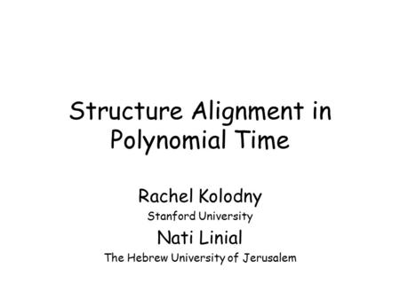 Structure Alignment in Polynomial Time Rachel Kolodny Stanford University Nati Linial The Hebrew University of Jerusalem.
