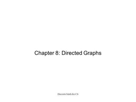 Discrete Math for CS Chapter 8: Directed Graphs. Discrete Math for CS digraph: A digraph is a graph G = (V,E) where V is a finite set of vertices and.