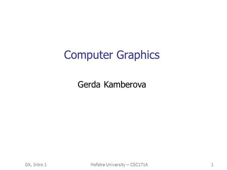 GK, Intro 1Hofstra University – CSC171A1 Computer Graphics Gerda Kamberova.
