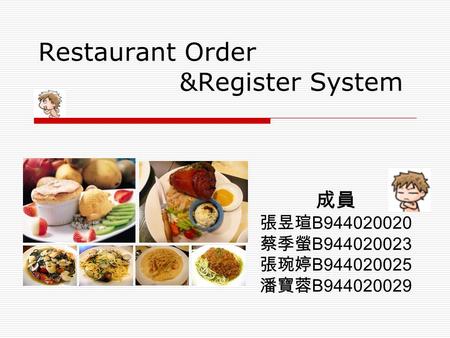 Restaurant Order &Register System 成員 張昱瑄 B944020020 蔡季螢 B944020023 張琬婷 B944020025 潘寶蓉 B944020029.