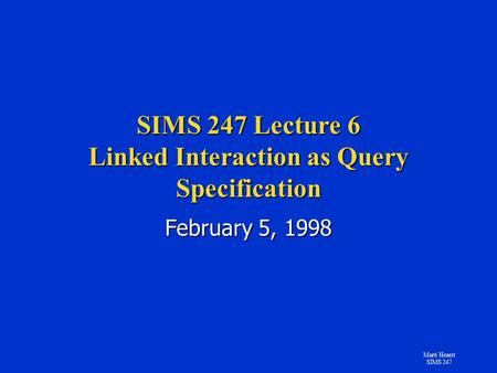Marti Hearst SIMS 247 SIMS 247 Lecture 6 Linked Interaction as Query Specification February 5, 1998.