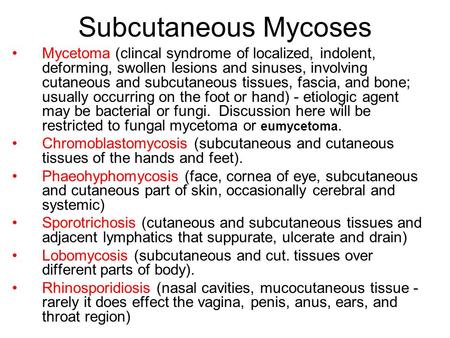 Subcutaneous Mycoses Mycetoma (clincal syndrome of localized, indolent, deforming, swollen lesions and sinuses, involving cutaneous and subcutaneous tissues,