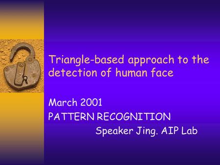 Triangle-based approach to the detection of human face March 2001 PATTERN RECOGNITION Speaker Jing. AIP Lab.