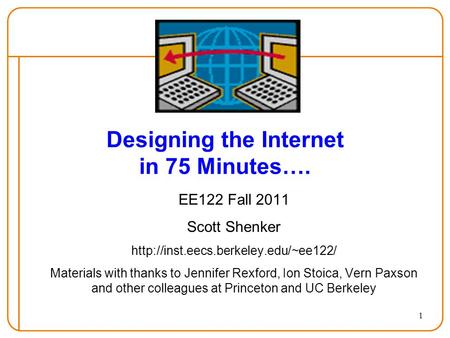 1 Designing the Internet in 75 Minutes…. EE122 Fall 2011 Scott Shenker  Materials with thanks to Jennifer Rexford,
