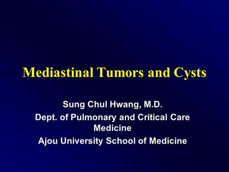 Mediastinal Tumors and Cysts Sung Chul Hwang, M.D. Dept. of Pulmonary and Critical Care Medicine Ajou University School of Medicine.