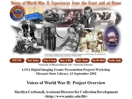 LSTA Digital Imaging Grants Presentation Projects Workshop Missouri State Library, 13 September 2002 Voices of World War II: Project Overview Marilyn Carbonell,