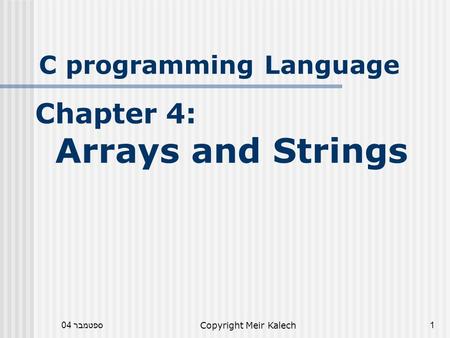 ספטמבר 04Copyright Meir Kalech1 C programming Language Chapter 4: Arrays and Strings.