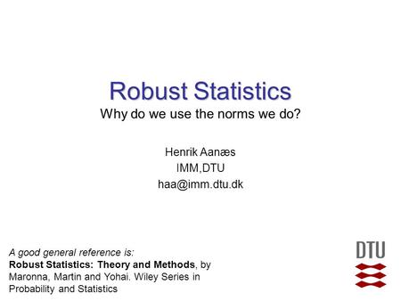 Robust Statistics Robust Statistics Why do we use the norms we do? Henrik Aanæs IMM,DTU A good general reference is: Robust Statistics: