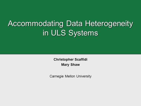 Accommodating Data Heterogeneity in ULS Systems Christopher Scaffidi Mary Shaw Carnegie Mellon University.