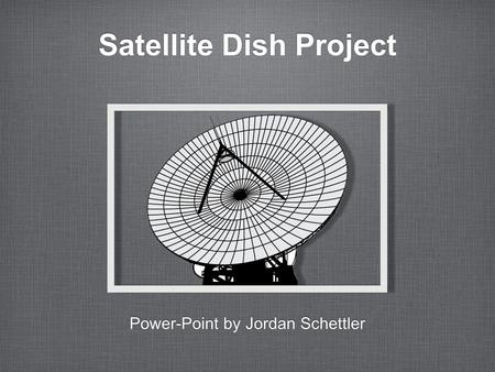 Satellite Dish Project Power-Point by Jordan Schettler.