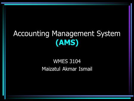 Accounting Management System (AMS) WMES 3104 Maizatul Akmar Ismail.