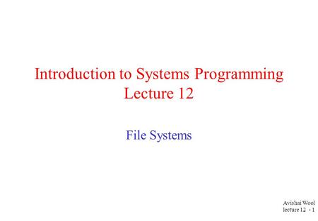 Avishai Wool lecture 12 - 1 Introduction to Systems Programming Lecture 12 File Systems.