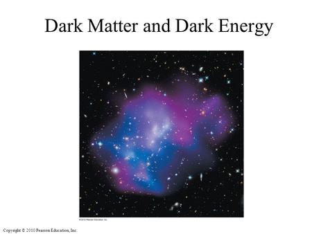 Copyright © 2010 Pearson Education, Inc. Dark Matter and Dark Energy.