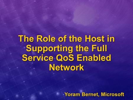 The Role of the Host in Supporting the Full Service QoS Enabled Network Yoram Bernet, Microsoft.