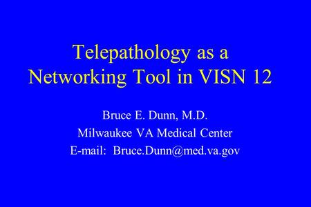 Telepathology as a Networking Tool in VISN 12 Bruce E. Dunn, M.D. Milwaukee VA Medical Center