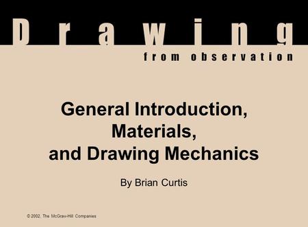 © 2002, The McGraw-Hill Companies General Introduction, Materials, and Drawing Mechanics By Brian Curtis © 2002, The McGraw-Hill Companies.
