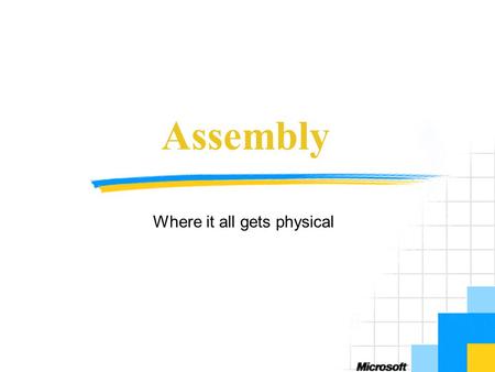 Assembly Where it all gets physical. Objectives Introduce concepts of assemblies Discuss elements of assemblies Show how to build assemblies Runtime aspects.