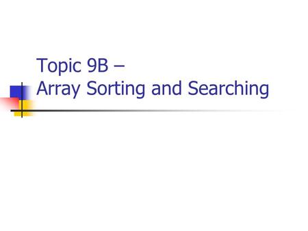 Topic 9B – Array Sorting and Searching