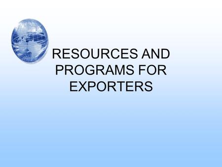 RESOURCES AND PROGRAMS FOR EXPORTERS. I.RESOURCES AVAILABLE A.U.S. Federal Government 1.U.S. Export Assistance Centers 2.U.S. Department of Commerce a.Int’l.