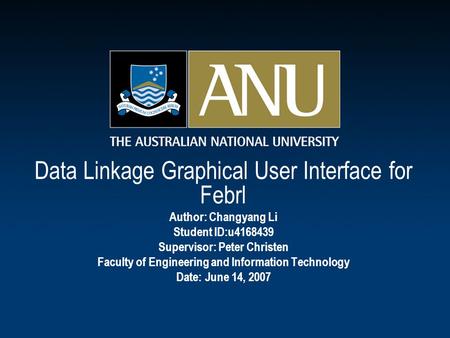 Data Linkage Graphical User Interface for Febrl Author: Changyang Li Student ID:u4168439 Supervisor: Peter Christen Faculty of Engineering and Information.