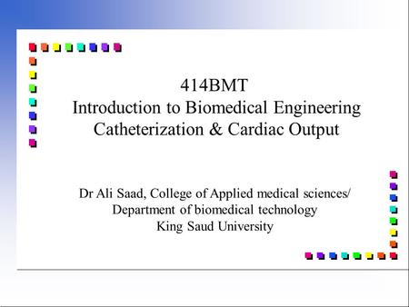 4/17/2017 414BMT Introduction to Biomedical Engineering Catheterization & Cardiac Output Dr Ali Saad, College of Applied medical sciences/ Department.