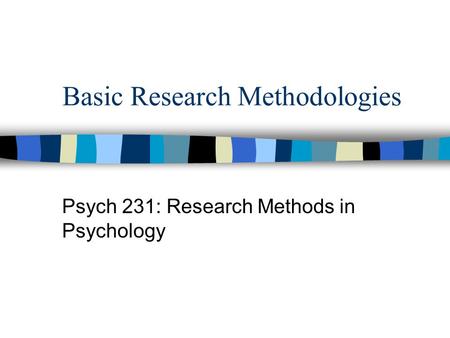 Basic Research Methodologies Psych 231: Research Methods in Psychology.