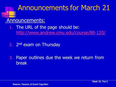 Reason, Passion, & Social Cognition Week 10, Part 1 Announcements for March 21 Announcements: 1. The URL of the page should be: