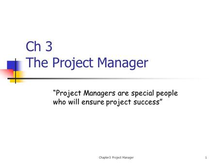 Chapter3 Project Manager1 Ch 3 The Project Manager “Project Managers are special people who will ensure project success”
