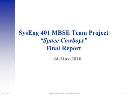 1 6/30/2015 Space Cowboys Team Project Final Report SysEng 401 MBSE Team Project “Space Cowboys” Final Report 04-May-2010.